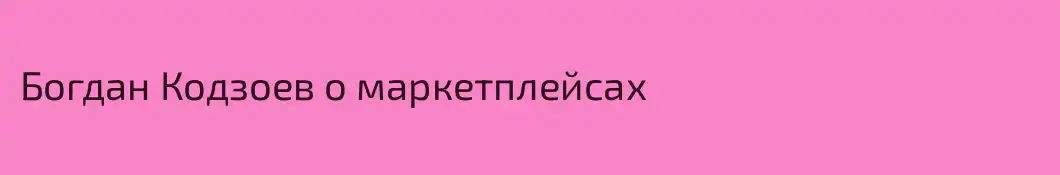 Богдан Кодзоев о маркетплейсах